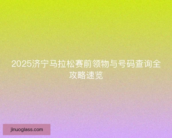 2025济宁马拉松赛前领物与号码查询全攻略速览