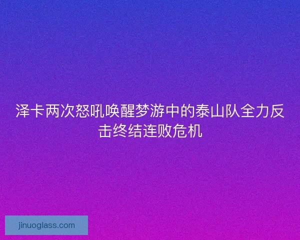 泽卡两次怒吼唤醒梦游中的泰山队全力反击终结连败危机